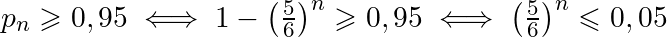 Rendered by QuickLaTeX.com p_n \geqslant 0,95 \iff1 - \left(\frac{5}{6}\right)^n \geqslant 0,95 \iff \left(\frac{5}{6}\right)^n \leqslant 0,05