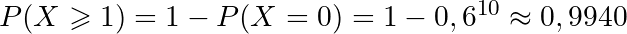 P(X \geqslant 1) = 1 - P(X=0) = 1 - 0,6^{10} \approx 0,9940