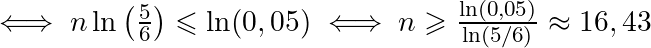 \iff n \ln\left(\frac{5}{6}\right) \leqslant \ln(0,05)\iff n \geqslant \frac{\ln(0,05)}{\ln\left(5/6\right)} \approx 16,43