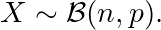 \[X \sim \mathcal{B}(n, p).\]