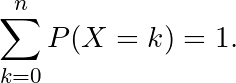 \[\sum_{k=0}^{n} P(X=k) = 1.\]