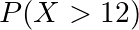 P(X > 12)