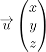\[\overrightarrow{u}\begin{pmatrix}x\\y\\z\end{pmatrix}\]